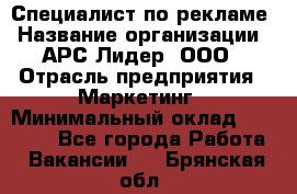 Специалист по рекламе › Название организации ­ АРС-Лидер, ООО › Отрасль предприятия ­ Маркетинг › Минимальный оклад ­ 32 000 - Все города Работа » Вакансии   . Брянская обл.